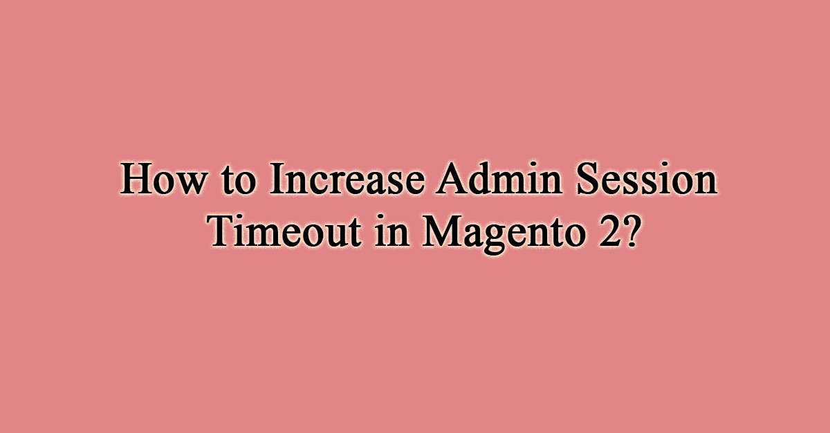 How to Increase Admin Session Timeout in Magento 2?