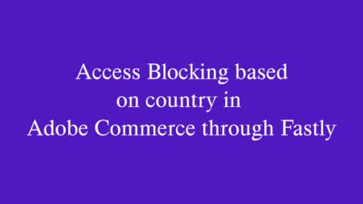 How to Block Access by Country in Adobe Commerce through Fastly